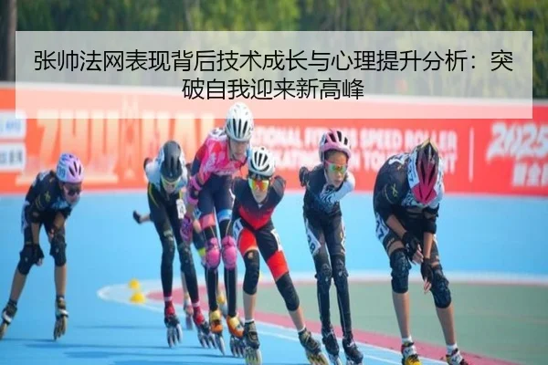张帅法网表现背后技术成长与心理提升分析：突破自我迎来新高峰