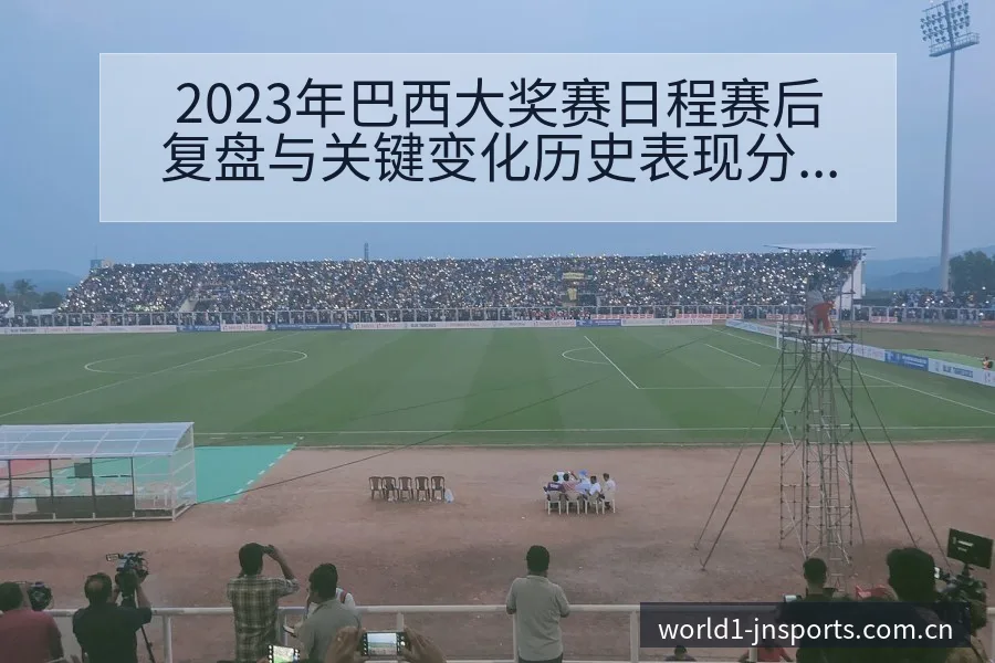 2023年巴西大奖赛日程赛后复盘与关键变化历史表现分析 - 认真做体育的官网中国站